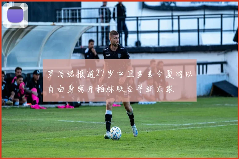 罗马诺报道27岁中卫多基今夏将以自由身离开柏林联合寻新东家