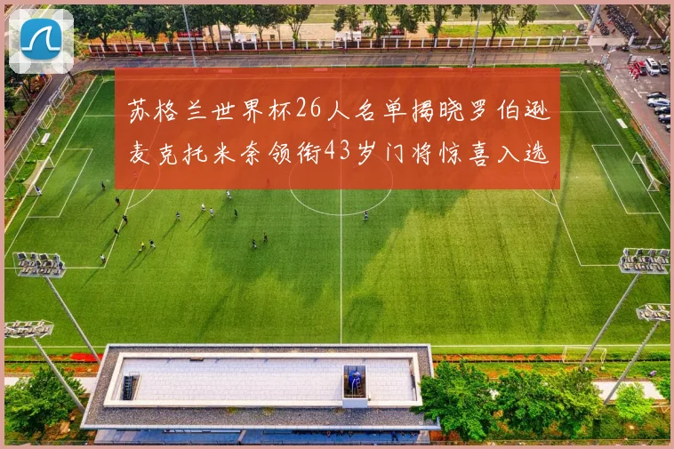 苏格兰世界杯26人名单揭晓罗伯逊麦克托米奈领衔43岁门将惊喜入选