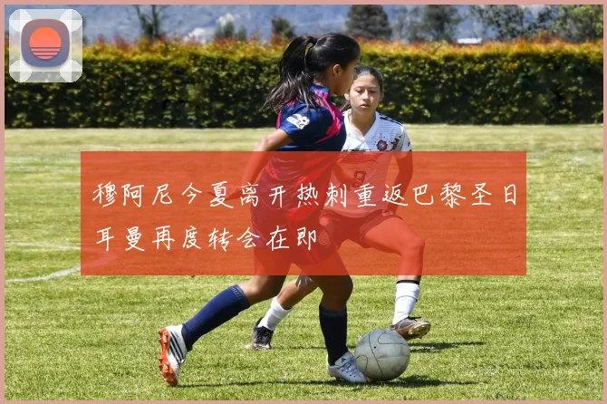 穆阿尼今夏离开热刺重返巴黎圣日耳曼再度转会在即