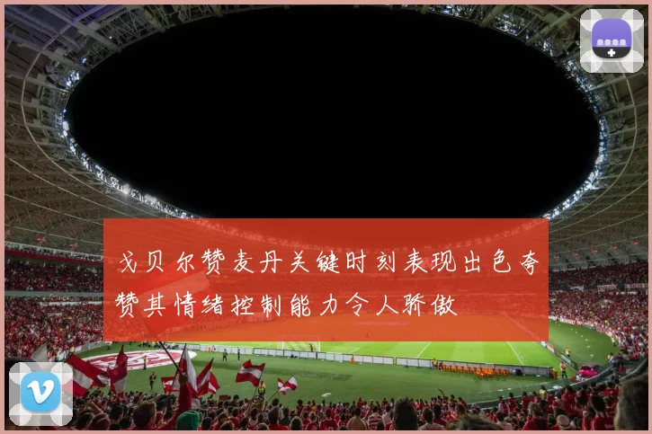 戈贝尔赞麦丹关键时刻表现出色夸赞其情绪控制能力令人骄傲