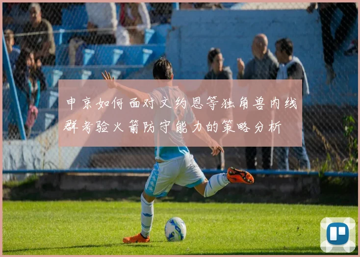 申京如何面对文约恩等独角兽内线群考验火箭防守能力的策略分析